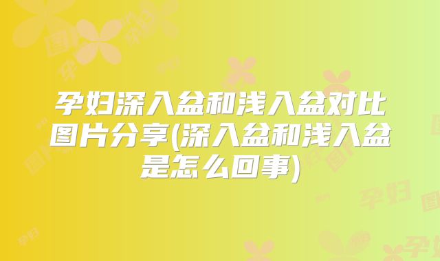 孕妇深入盆和浅入盆对比图片分享(深入盆和浅入盆是怎么回事)