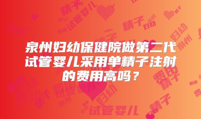 泉州妇幼保健院做第二代试管婴儿采用单精子注射的费用高吗？