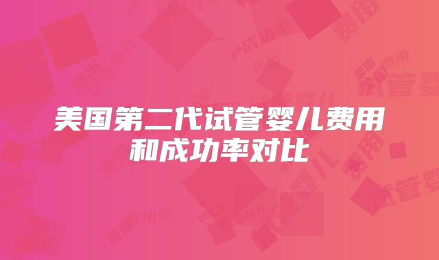 美国第二代试管婴儿费用和成功率对比