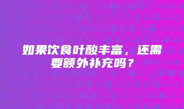 如果饮食叶酸丰富,还需要额外补充吗?