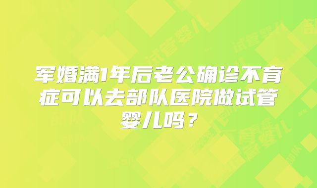 军婚满1年后老公确诊不育症可以去部队医院做试管婴儿吗?