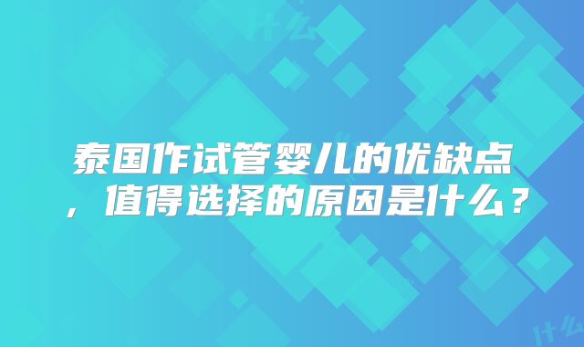 泰国作试管婴儿的优缺点，值得选择的原因是什么？