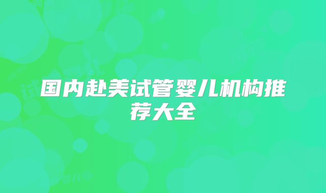 国内赴美试管婴儿机构推荐大全