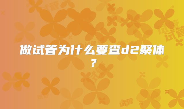 做试管为什么要查d2聚体？
