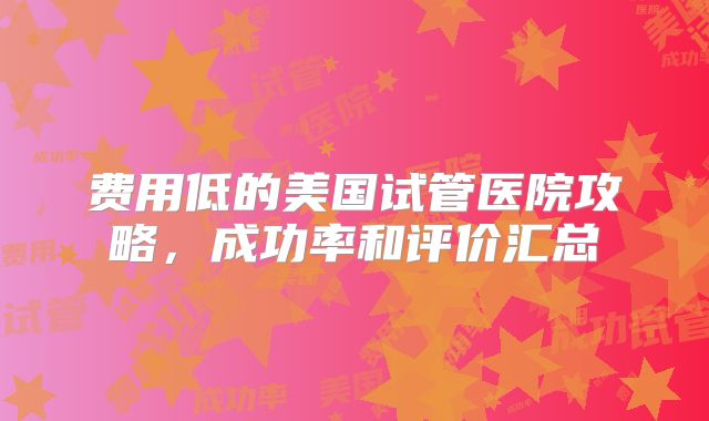费用低的美国试管医院攻略，成功率和评价汇总