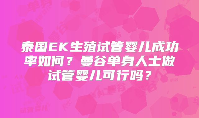 泰国EK生殖试管婴儿成功率如何？曼谷单身人士做试管婴儿可行吗？