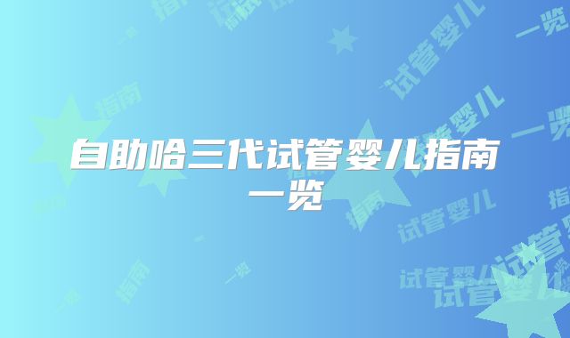 自助哈三代试管婴儿指南一览