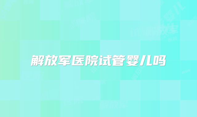解放军医院试管婴儿吗