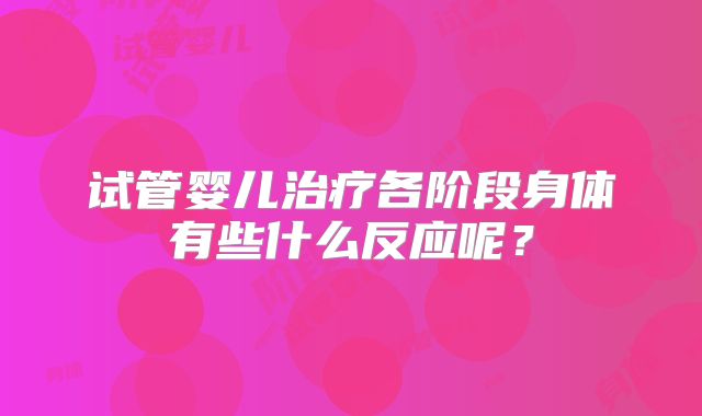 试管婴儿治疗各阶段身体有些什么反应呢？