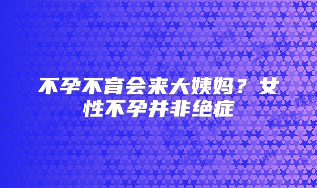 不孕不育会来大姨妈？女性不孕并非绝症