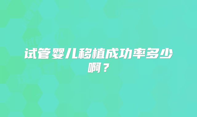 试管婴儿移植成功率多少啊？