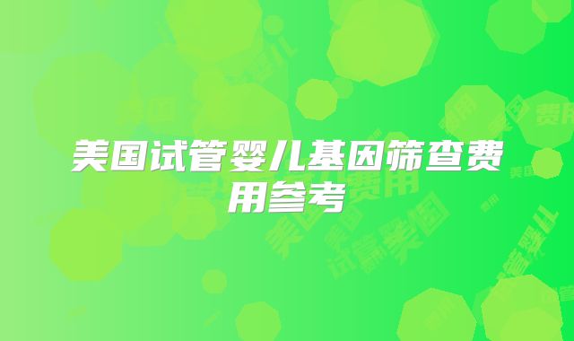 美国试管婴儿基因筛查费用参考