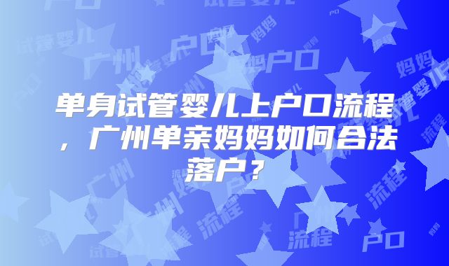 单身试管婴儿上户口流程，广州单亲妈妈如何合法落户？