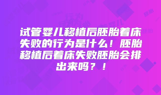 试管婴儿移植后胚胎着床失败的行为是什么!胚胎移植后着床失败胚胎会排出来吗?!