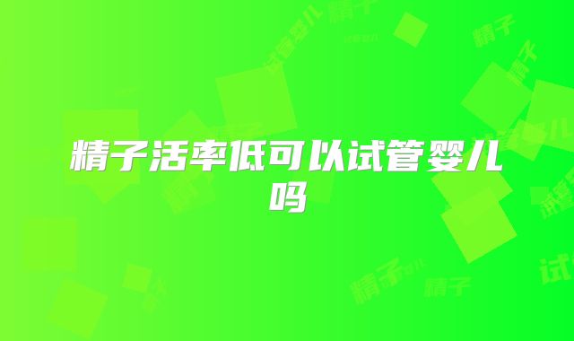 精子活率低可以试管婴儿吗