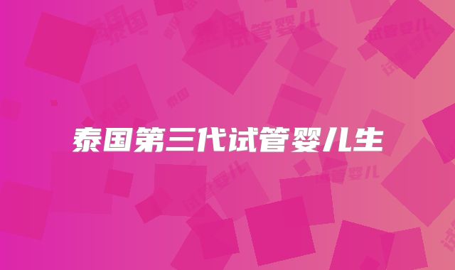 泰国第三代试管婴儿生