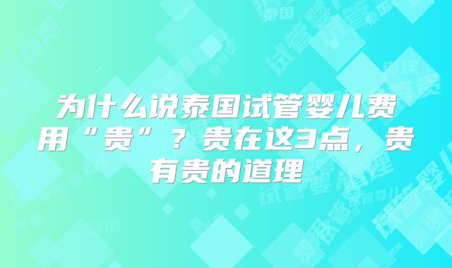 为什么说泰国试管婴儿费用“贵”？贵在这3点，贵有贵的道理