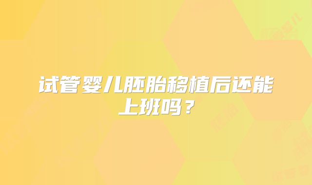 试管婴儿胚胎移植后还能上班吗？