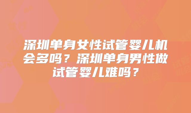 深圳单身女性试管婴儿机会多吗？深圳单身男性做试管婴儿难吗？
