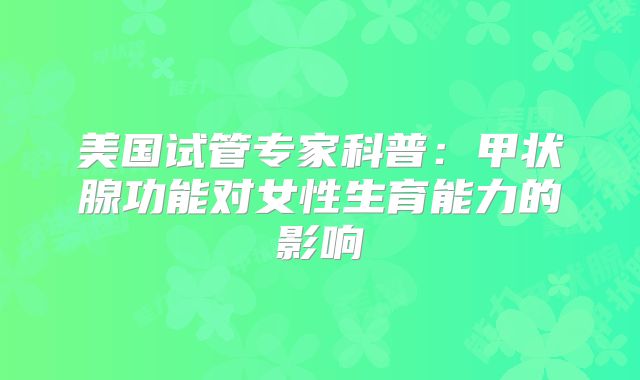 美国试管专家科普：甲状腺功能对女性生育能力的影响