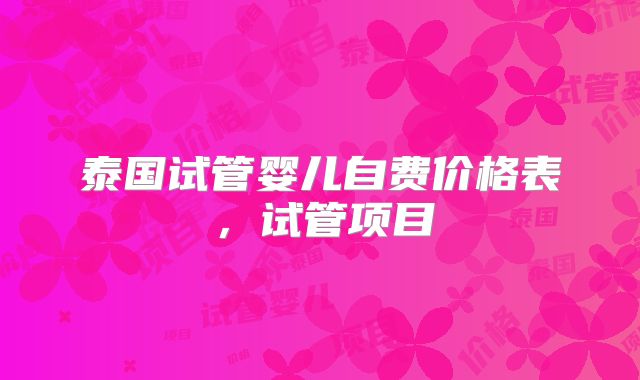 泰国试管婴儿自费价格表,试管项目