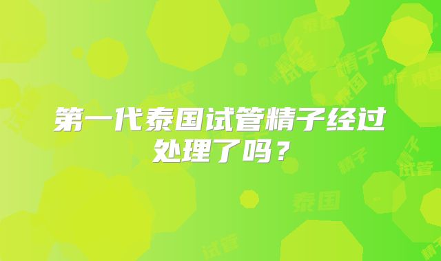 第一代泰国试管精子经过处理了吗?