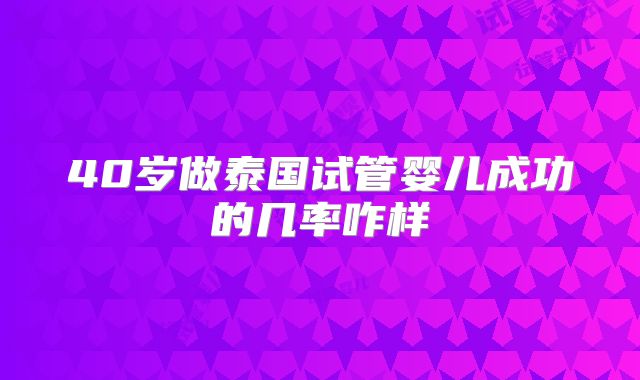 40岁做泰国试管婴儿成功的几率咋样