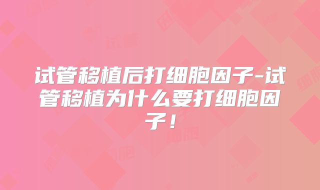 试管移植后打细胞因子-试管移植为什么要打细胞因子！