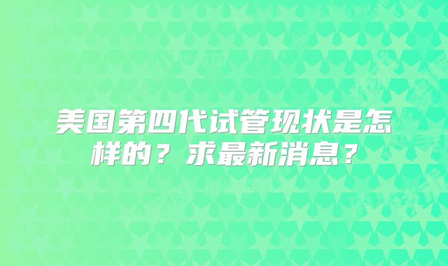 美国第四代试管现状是怎样的?求最新消息?