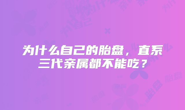 为什么自己的胎盘，直系三代亲属都不能吃？