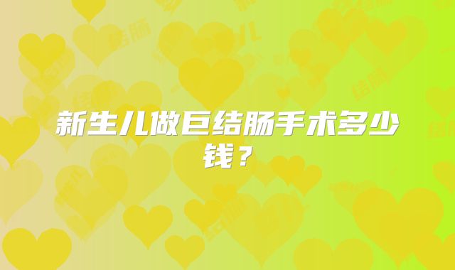 新生儿做巨结肠手术多少钱?