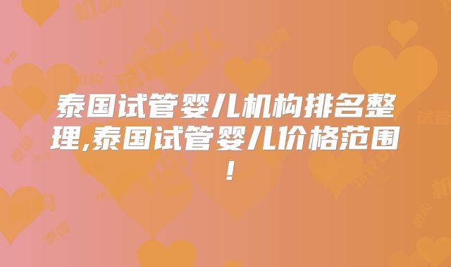泰国试管婴儿机构排名整理,泰国试管婴儿价格范围！