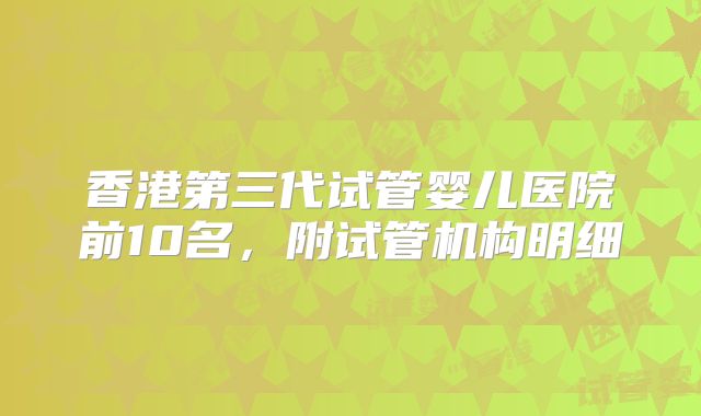 香港第三代试管婴儿医院前10名，附试管机构明细