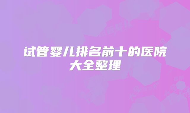 试管婴儿排名前十的医院大全整理