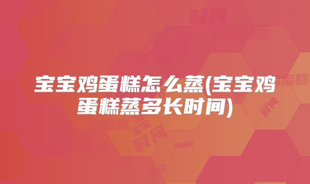 宝宝鸡蛋糕怎么蒸(宝宝鸡蛋糕蒸多长时间)