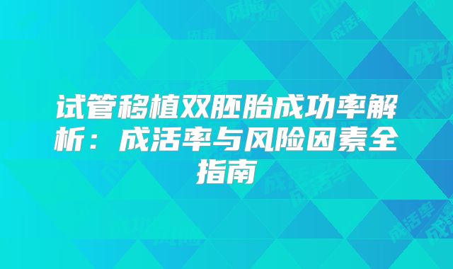 试管移植双胚胎成功率解析:成活率与风险因素全指南
