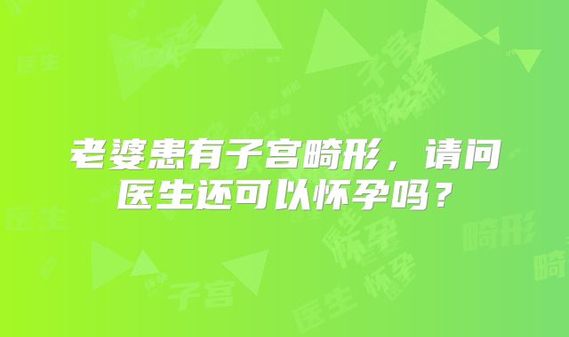 老婆患有子宫畸形，请问医生还可以怀孕吗？