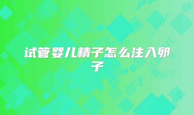 试管婴儿精子怎么注入卵子