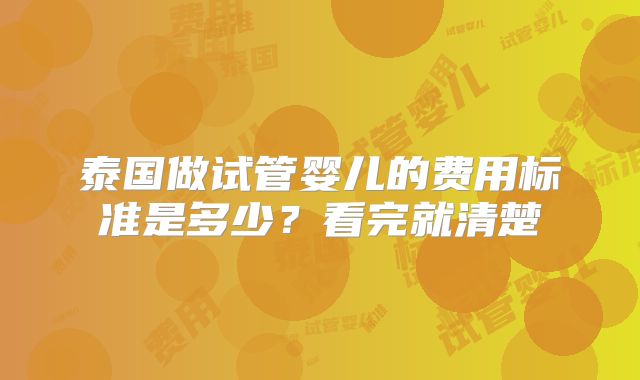 泰国做试管婴儿的费用标准是多少?看完就清楚
