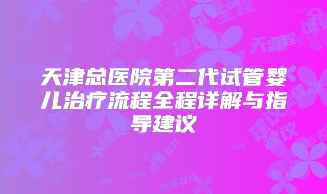 天津总医院第二代试管婴儿治疗流程全程详解与指导建议