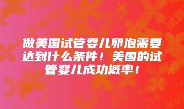 做美国试管婴儿卵泡需要达到什么条件！美国的试管婴儿成功概率！