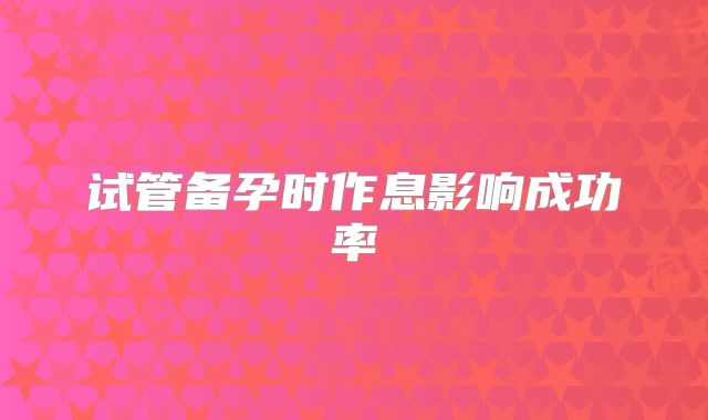 试管备孕时作息影响成功率
