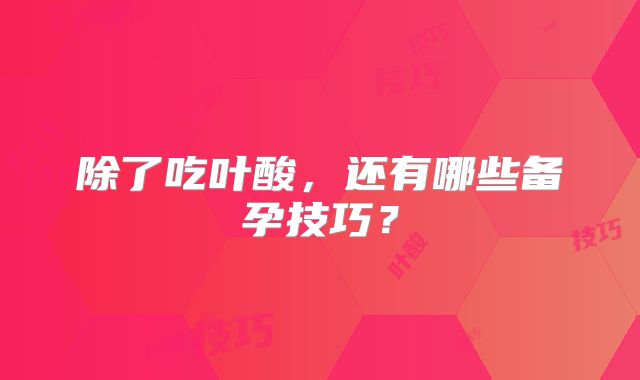 除了吃叶酸,还有哪些备孕技巧?