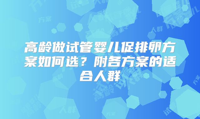 高龄做试管婴儿促排卵方案如何选？附各方案的适合人群