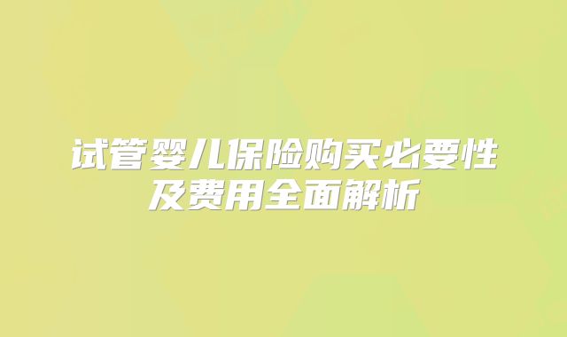 试管婴儿保险购买必要性及费用全面解析