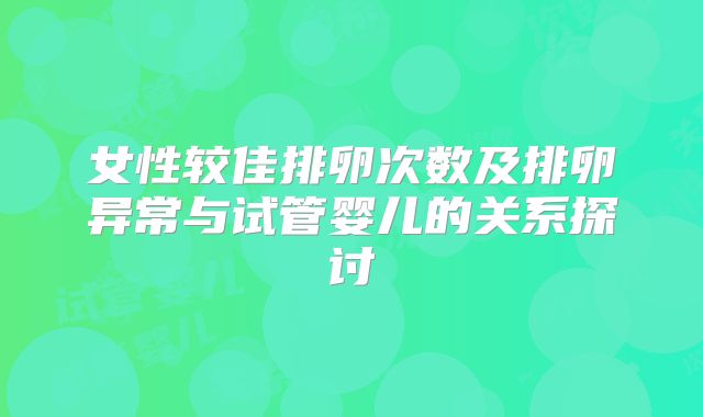 女性较佳排卵次数及排卵异常与试管婴儿的关系探讨
