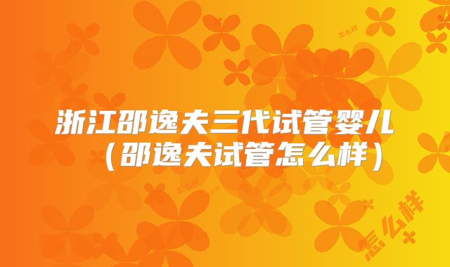浙江邵逸夫三代试管婴儿（邵逸夫试管怎么样）