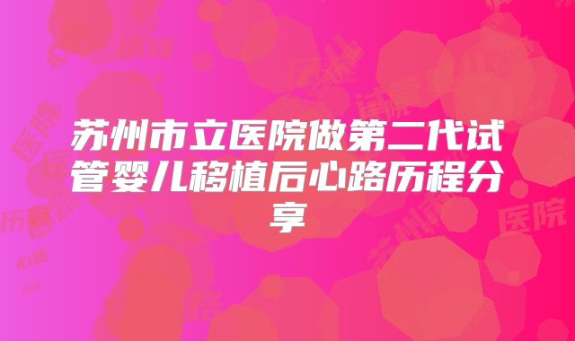 苏州市立医院做第二代试管婴儿移植后心路历程分享