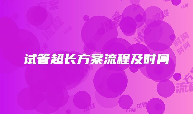 试管超长方案流程及时间