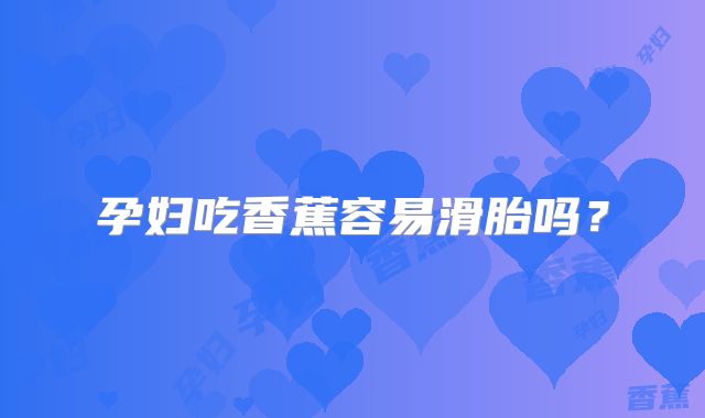孕妇吃香蕉容易滑胎吗?